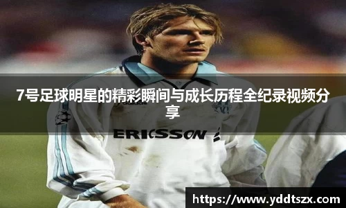 7号足球明星的精彩瞬间与成长历程全纪录视频分享