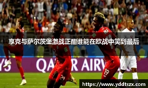 享克与萨尔茨堡激战正酣谁能在欧战中笑到最后