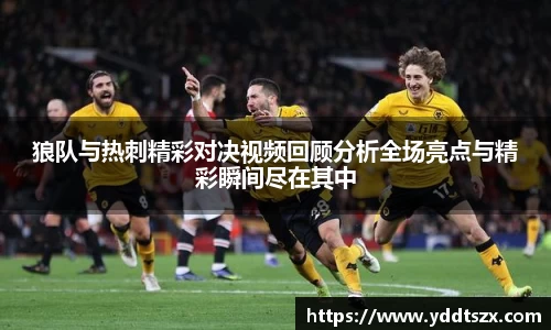 狼队与热刺精彩对决视频回顾分析全场亮点与精彩瞬间尽在其中